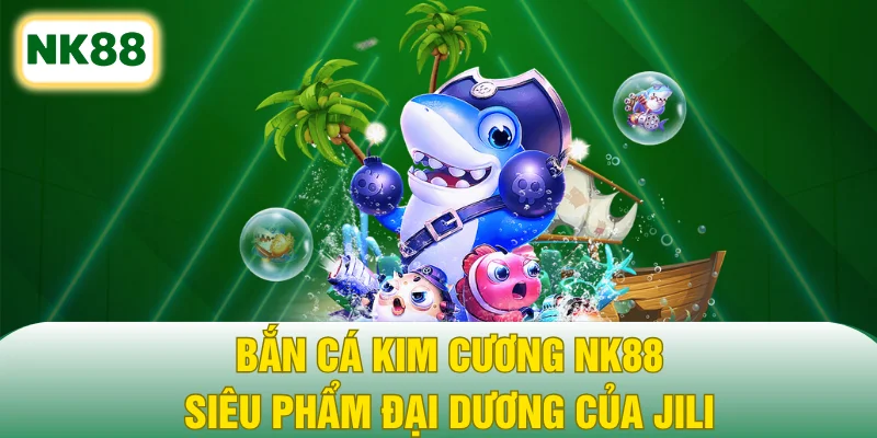 Bắn Cá Kim Cương NK88 - Siêu Phẩm Đại Dương Của JILI