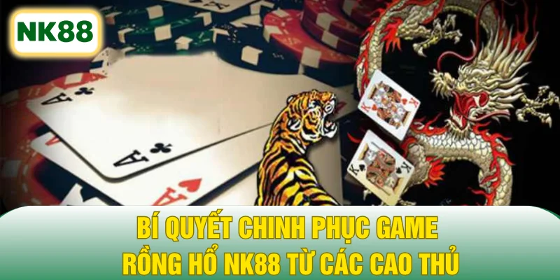 Bí quyết chinh phục game Rồng Hổ NK88 từ các cao thủ