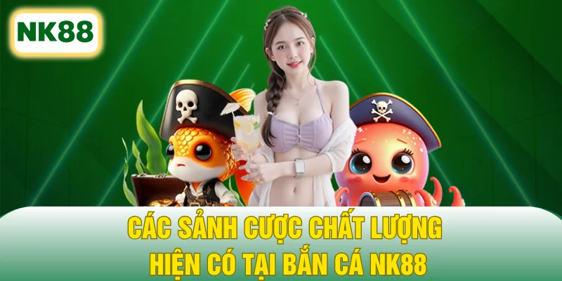 Các sảnh cược chất lượng hiện có tại bắn cá NK88