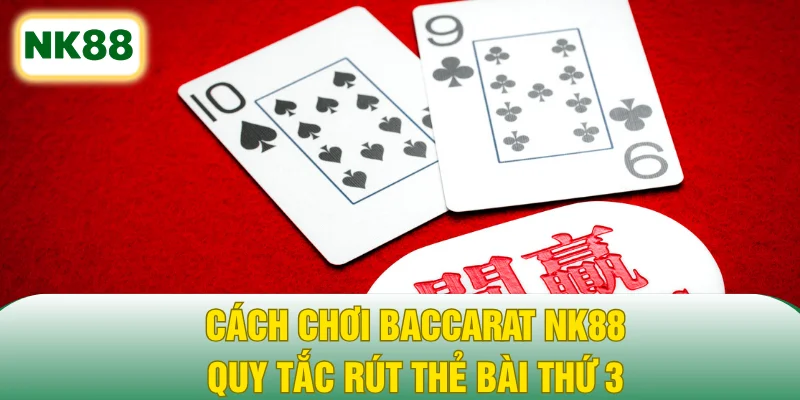 Cách chơi Baccarat NK88 - Quy tắc rút thẻ bài thứ 3