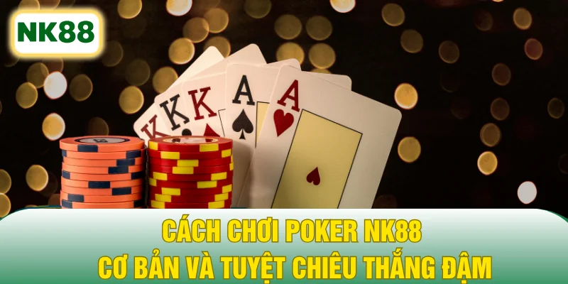Cách Chơi Poker NK88 Cơ Bản Và Tuyệt Chiêu Thắng Đậm