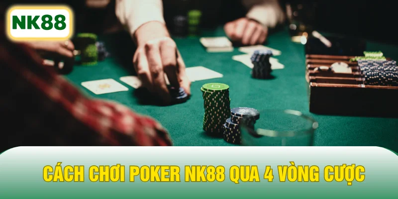 Cách chơi Poker NK88 qua 4 vòng cược