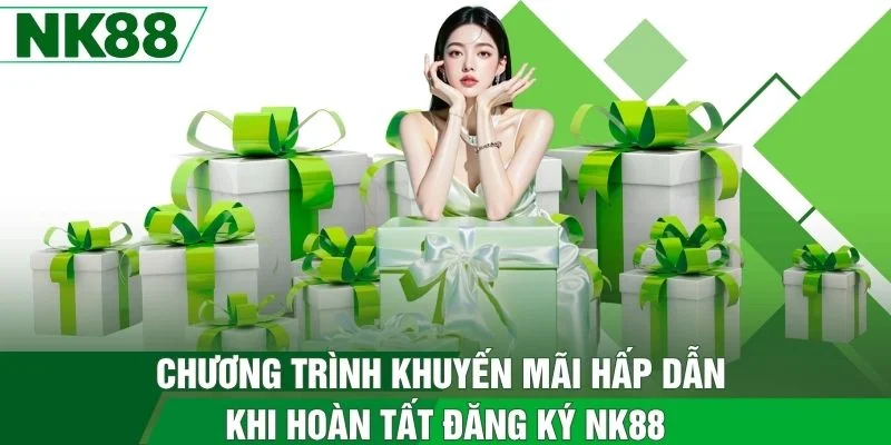 Chương trình khuyến mãi hấp dẫn khi hoàn tất đăng ký NK88