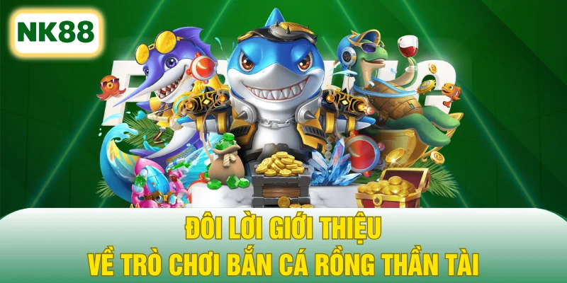 Đôi lời giới thiệu về trò chơi Bắn cá rồng Thần Tài