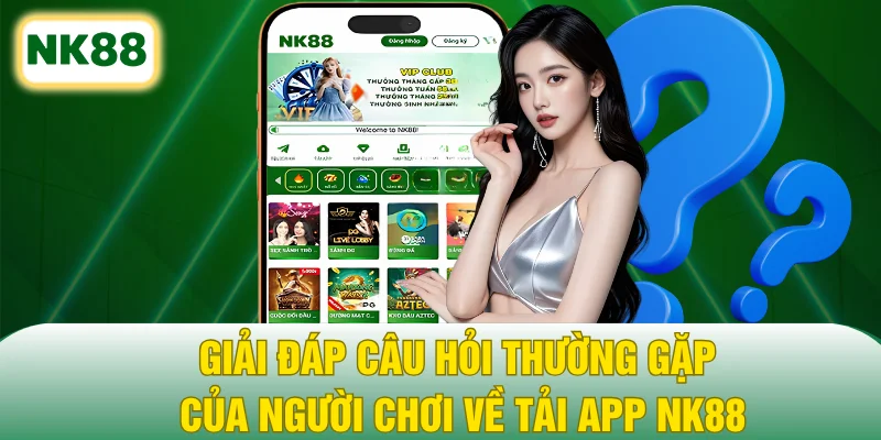 Giải đáp câu hỏi thường gặp của người chơi về tải app NK88