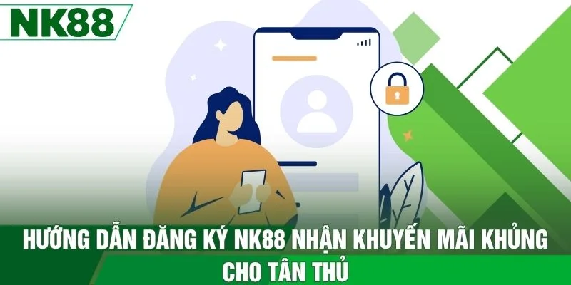 Hướng Dẫn Đăng Ký NK88 Nhận Khuyến Mãi Khủng Cho Tân Thủ