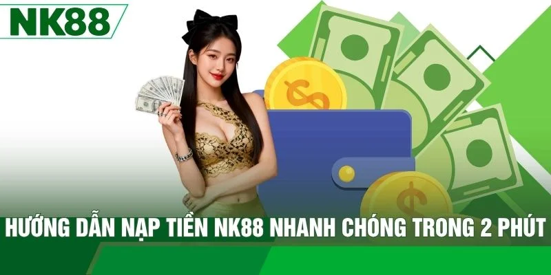 Hướng Dẫn Nạp Tiền NK88 Nhanh Chóng Trong 2 Phút