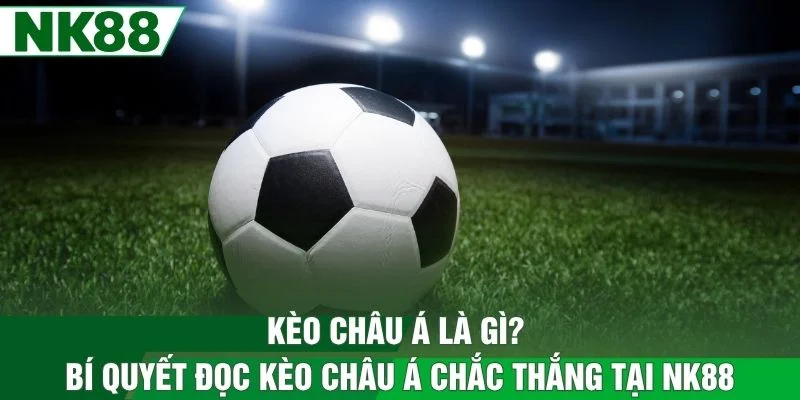Kèo Châu Á Là Gì? Bí Quyết Đọc Kèo Châu Á Chắc Thắng Tại NK88