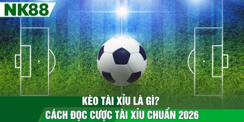 Kèo Tài Xỉu Là Gì? Cách Đọc Cược Tài Xỉu Chuẩn 2026