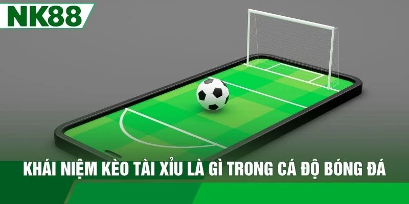 Khái niệm kèo tài xỉu là gì trong cá độ bóng đá