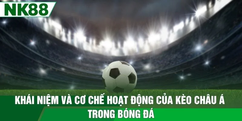 Khái niệm và cơ chế hoạt động của kèo châu Á trong bóng đá