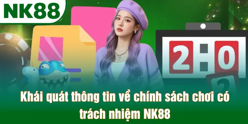 Khái quát thông tin về chính sách chơi có trách nhiệm NK88