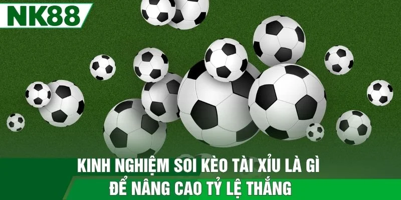 Kinh nghiệm soi kèo tài xỉu là gì để nâng cao tỷ lệ thắng