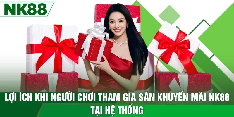 Lợi ích khi người chơi tham gia săn khuyến mãi NK88 tại hệ thống