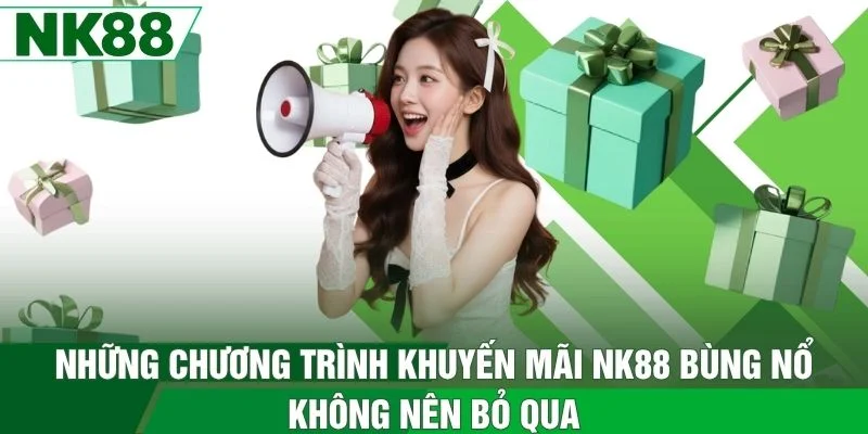 Những chương trình khuyến mãi NK88 bùng nổ không nên bỏ qua