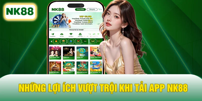 Những lợi ích vượt trội khi tải app NK88