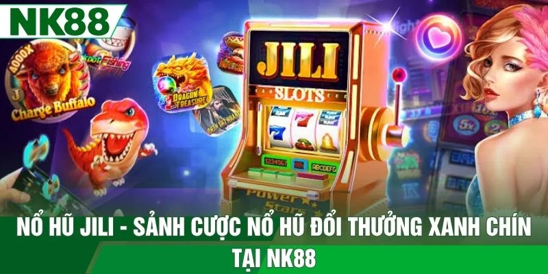 Nổ Hũ Jili - Sảnh Cược Nổ Hũ Đổi Thưởng Xanh Chín Tại NK88