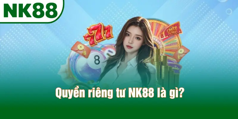 Quyền riêng tư NK88 là gì?