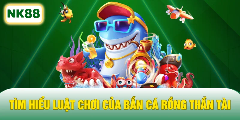 Tìm hiểu luật chơi của Bắn cá rồng Thần Tài