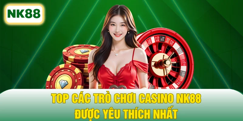 Top các trò chơi casino NK88 được yêu thích nhất