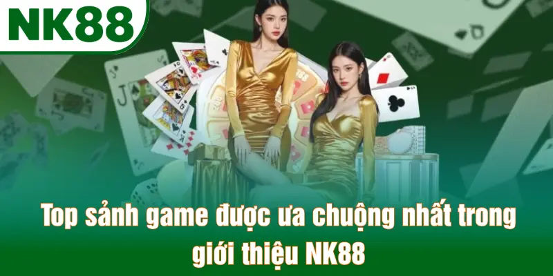 Top sảnh game được ưa chuộng nhất trong giới thiệu NK88