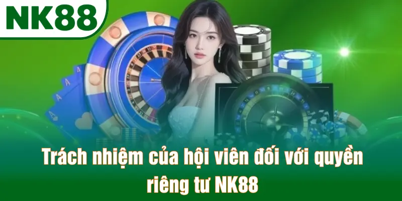 Trách nhiệm của hội viên đối với quyền riêng tư NK88