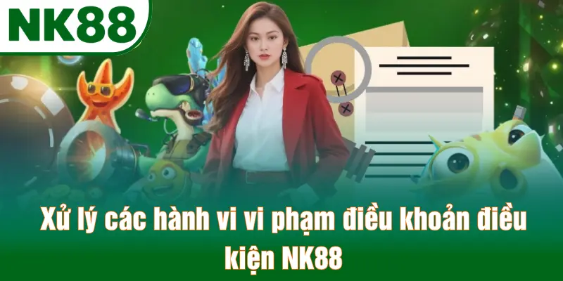 Xử lý các hành vi vi phạm điều khoản điều kiện NK88
